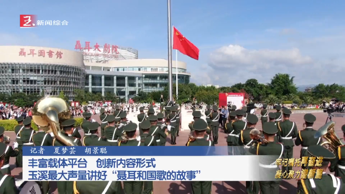 牢记嘱托再奋进 凝心聚力谱新篇丨丰富载体平台 创新内容形式 玉溪最大声量讲好“聂耳和国歌的故事”