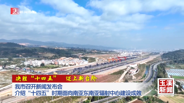 决胜“十四五” 迈上新台阶丨玉溪市召开新闻发布会介绍“十四五”时期面向南亚东南亚辐射中心建设成效