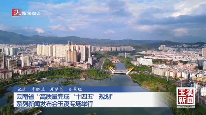 决胜“十四五” 迈上新台阶｜云南省“高质量完成‘十四五’规划”系列新闻发布会玉溪专场举行