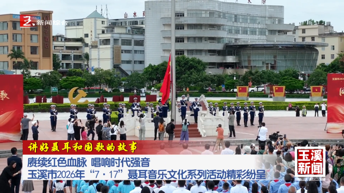 讲好聂耳和国歌的故事丨赓续红色血脉 唱响时代强音 玉溪市2026年“7•17”聂耳音乐文化系列活动精彩纷呈