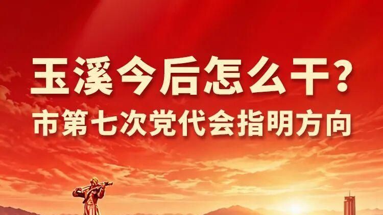 玉溪今后怎么干？市第七次党代会指明方向